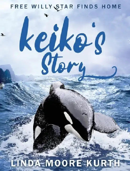 Keiko's Story: Free Willy Star Finds Home by Linda Kurth
