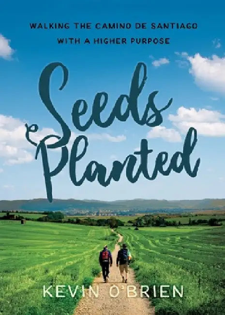 Seeds Planted: Walking the Camino de Santiago with a Higher Purpose by Kevin O'Brien
