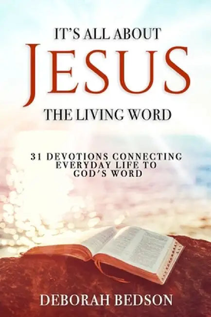 It's All about Jesus the Living Word: 31 Devotions Connecting Everyday Life to God's Word by Deborah Bedson