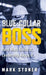 Blue-Collar Boss: Hard Work Builds It. Leadership Keeps It. by Mark Stoner