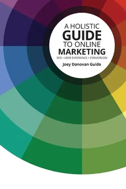 A Holistic Guide to Online Marketing: SEO - User Experience - Conversion by Joey Donovan Guido
