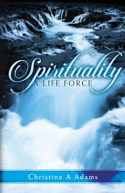 Spirituality: A Life Force by Christine A. Adams