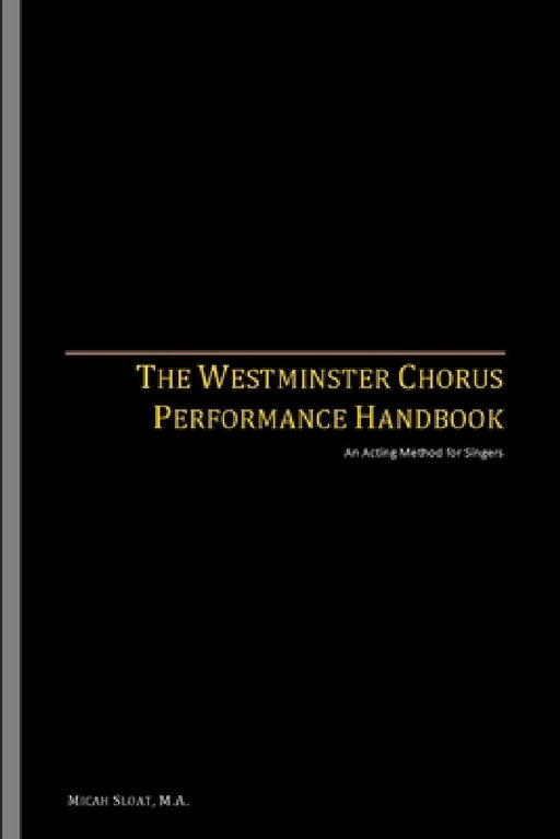 The Westminster Chorus Performance Handbook: An Acting Method for Singers by Micah Sloat