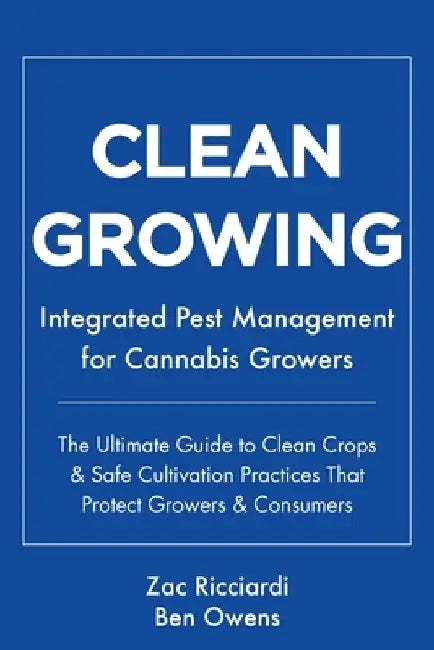 Clean Growing: Integrated Pest Management for Cannabis Growers: The Ultimate Guide to Clean Crops & Safe Cultivation Practices That P by Ben Owens