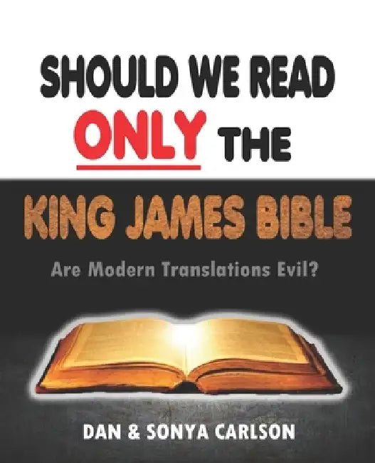 Should We Read ONLY the King James Bible: Are Modern Translations Evil? by Sonya Carlson
