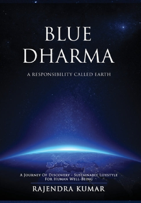Blue Dharma - A Responsibility Called Earth: A Journey of Discovery - Sustainable Lifestyle for Human Well-being by Rajendra Kumar