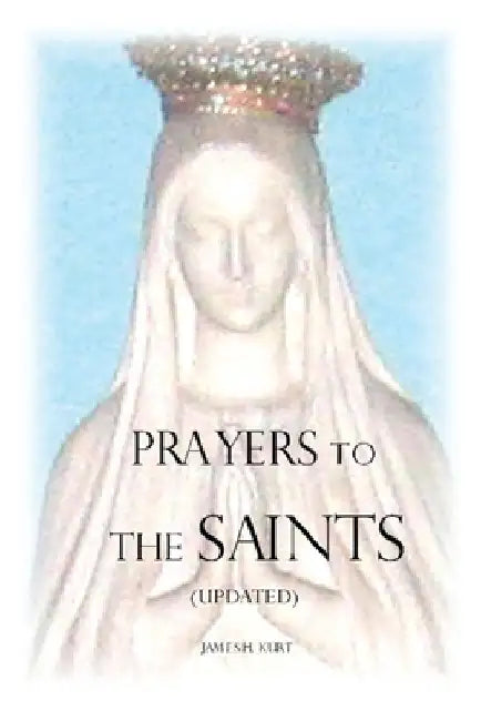 Prayers to the Saints (Updated) by James H. Kurt