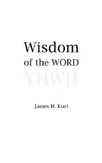 Wisdom of the WORD by James H. Kurt