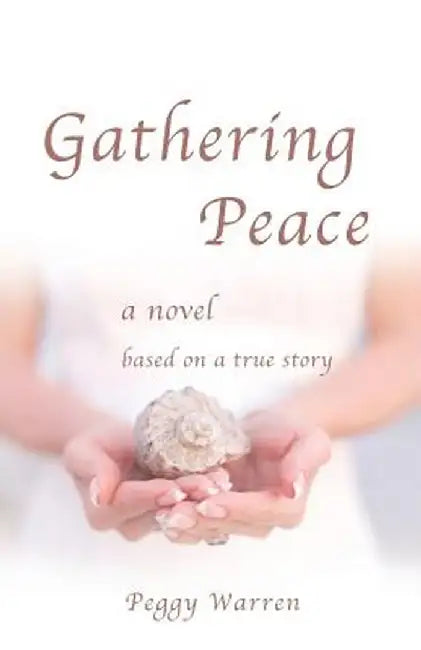 Gathering Peace: A Novel Based on a True Story by Peggy Warren