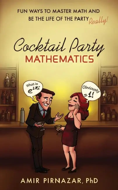 Cocktail Party Mathematics: Fun Ways to Master Math and Be the Life of the Party - Really! by Amir Pirnazar