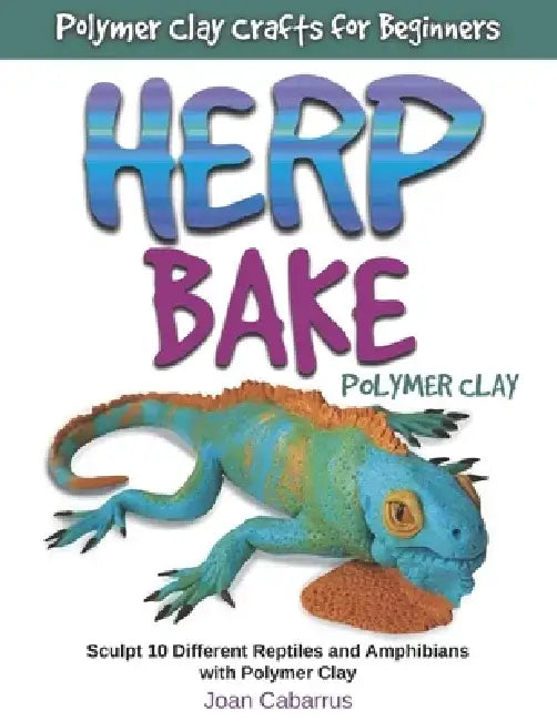 Herp Bake Polymer Clay: Sculpt 10 Different Reptiles and Amphibians with Polymer Clay by Joan Cabarrus