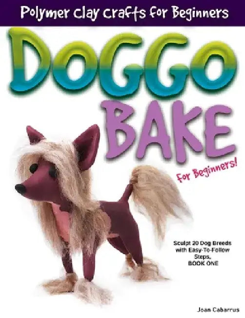 Doggo Bake for Beginners!: Sculpt 20 Dog Breeds with Easy-To-Follow Steps, Book One by Joan Cabarrus