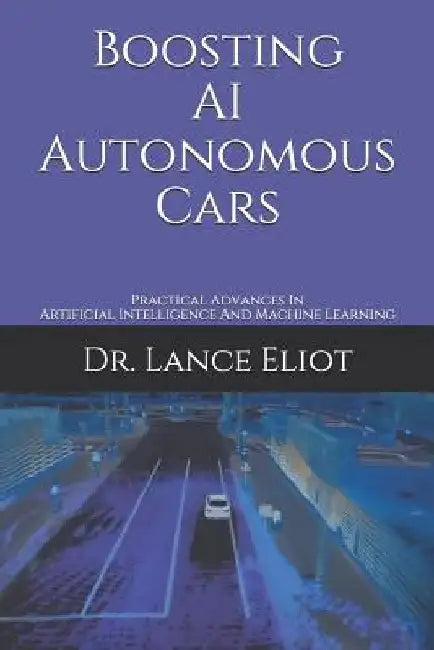 Boosting AI Autonomous Cars: Practical Advances In Artificial Intelligence And Machine Learning by Lance Eliot
