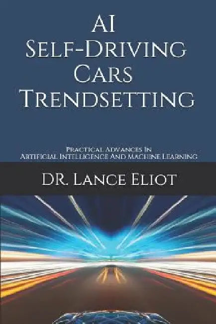 AI Self-Driving Cars Trendsetting: Practical Advances In Artificial Intelligence And Machine Learning by Lance Eliot