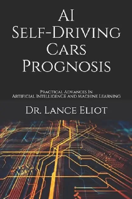 AI Self-Driving Cars Prognosis: Practical Advances In Artificial Intelligence and Machine Learning by Lance Eliot