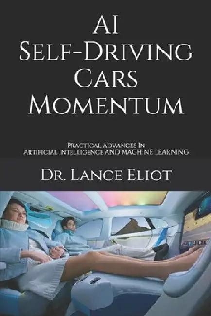 AI Self-Driving Cars Momentum: Practical Advances In Artificial Intelligence by Lance Eliot