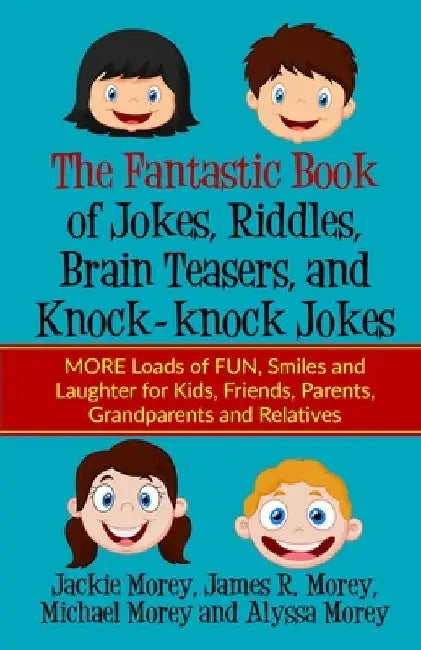 The Fantastic Book of Jokes, Riddles, Brain Teasers, and Knock-knock Jokes: MORE Loads of FUN, Smiles and Laughter for Kids, Friends, Parents, Grandpa by James R. Morey