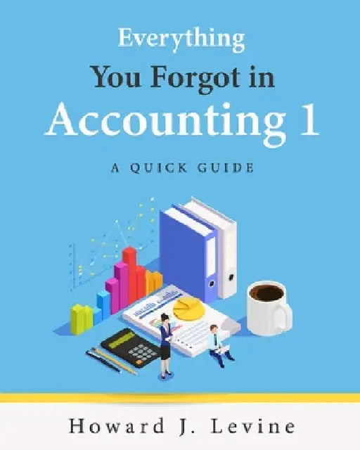Everything You Forgot in Accounting 1 - A Quick Guide by Howard Levine