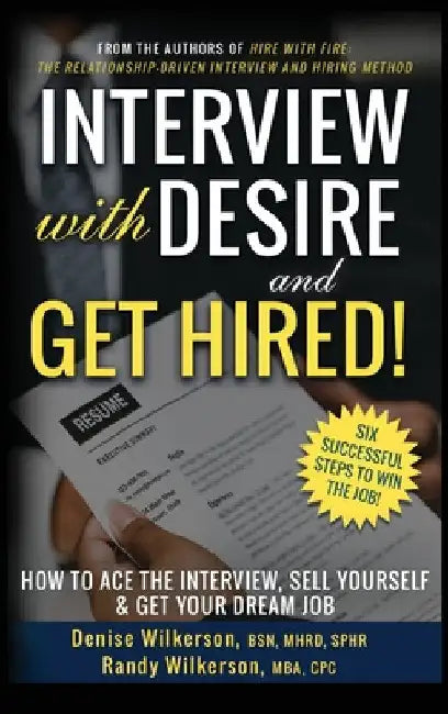 INTERVIEW with DESIRE and GET HIRED!: How to Ace the Interview, Sell Yourself & Get Your Dream Job by Denise Wilkerson