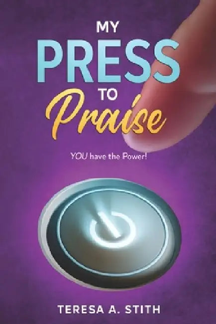 My Press To Praise: You Have the Power by Teresa a. Stith