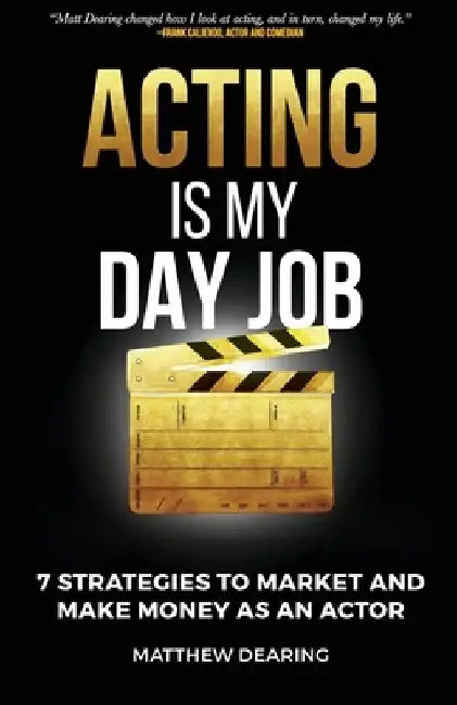 Acting Is My Day Job: Seven Strategies To Market And Make Money As An Actor by Matthew James Dearing