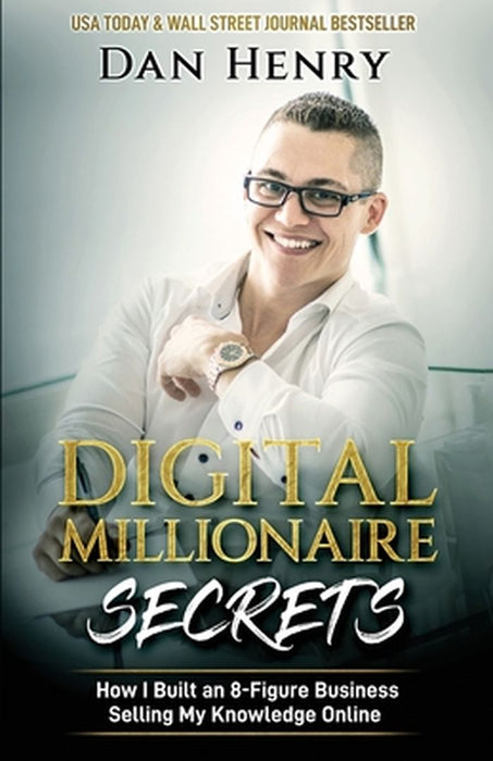 Digital Millionaire Secrets: How I Built an 8-Figure Business Selling My Knowledge Online by Dan Henry