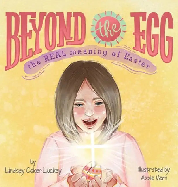 Beyond the Egg: The REAL Meaning of Easter by Lindsey Coker Luckey