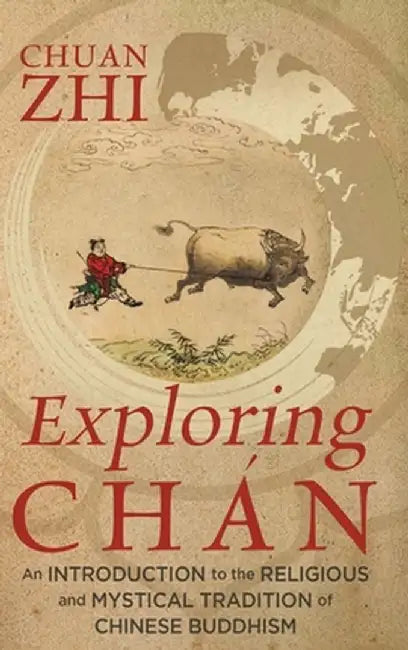 Exploring Chán: An Introduction to the Religious and Mystical Tradition of Chinese Buddhism by Chuan Zhi
