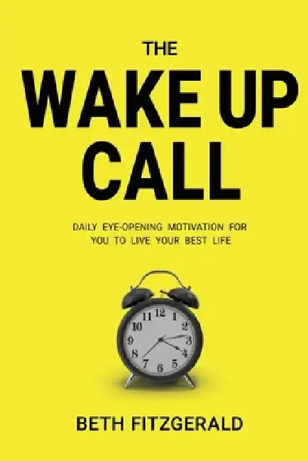 The Wake Up Call: Daily Eye-Opening Motivation for You to Live Your Best Life by Beth Fitzgerald