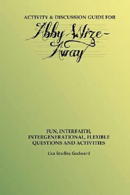 Activity & Discussion Guide for Abby Wize - AWAY: Interfaith, Intergenerational Exploration of Book A in the Abby Wize Series by Lisa Godward