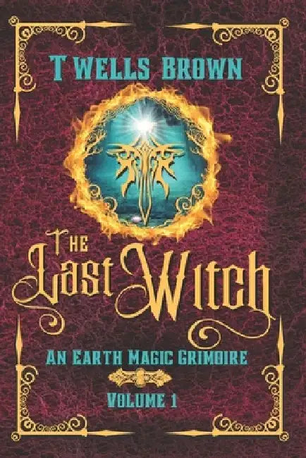 The Last Witch: An Earth Magic Grimoire by Terry Wells-Brown