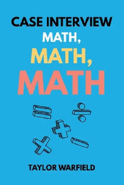 Case Interview Math, Math, Math: Master Case Math in Days, Not Months by Warfield, Taylor