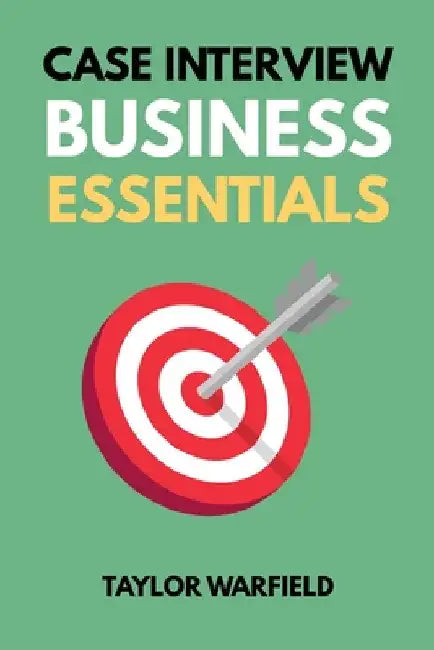 Case Interview Business Essentials: Your 2-Hour MBA to Ace Consulting Interviews by Warfield, Taylor