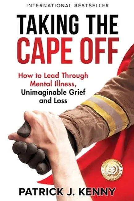 Taking the Cape Off: How to Lead Through Mental Illness, Unimaginable Grief and Loss by Patrick J. Kenny