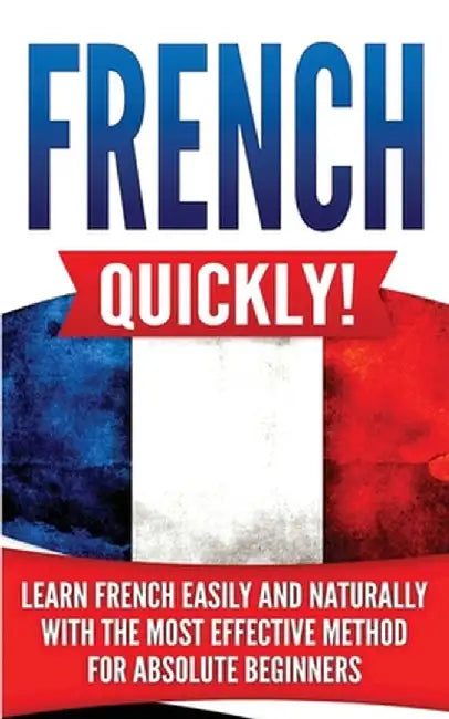 French Quickly!: Learn French Easily and Naturally with the Most Effective Method for Absolute Beginners by Language Master