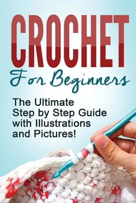 Crochet: Crochet for Beginners: The Ultimate Step by Step Guide with Illustrations and Pictures! by Mary Anne D
