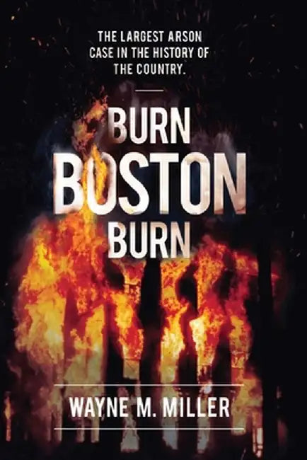 Burn Boston Burn: The Largest Arson Case in the History of the Country by Wayne M. Miller