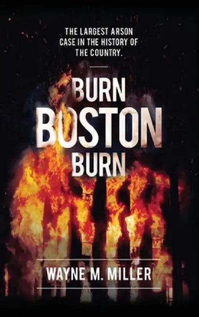 Burn Boston Burn: 'The Story of the Largest Arson Case in the History of the Country' by Wayne M. Miller