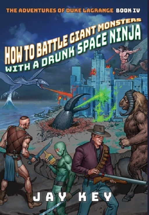 How to Battle Giant Monsters with a Drunk Space Ninja: The Adventures of Duke LaGrange, Book Four by Jay Key