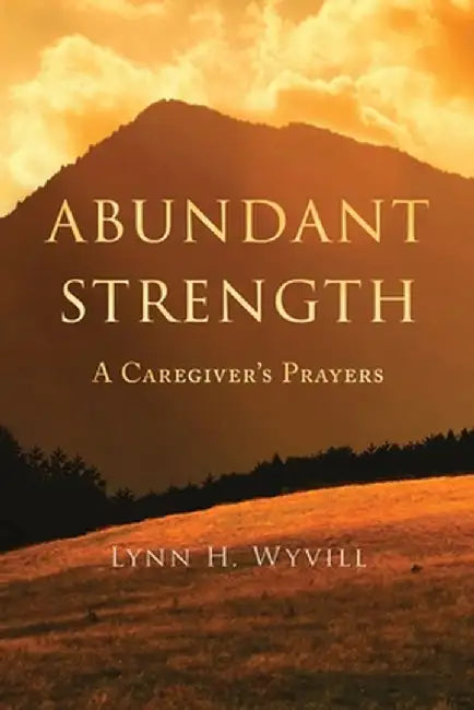 Abundant Strength: A Caregiver's Prayers by Lynn H. Wyvill