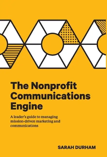 The Nonprofit Communications Engine: A Leader's Guide to Managing Mission-driven Marketing and Communications by Sarah Durham