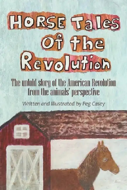 Horse Tales of the Revolution: The Untold Story of the American Revolution from the Animals' Perspective by Peg Casey, Peg Casey, Vincent Smith