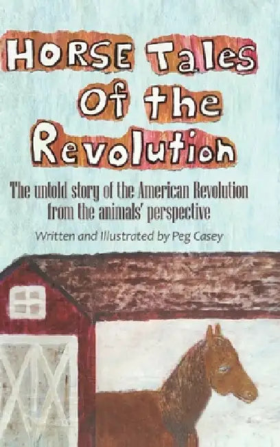 Horse Tales of the Revolution: The untold story of the American Revolution from the animals' perspective by Peg Casey, Peg Casey, Vincent Smith