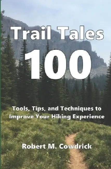 Trail Tales 100: Tools, Tips, and Techniques to Improve Your Hiking Experience by Robert M. Cowdrick