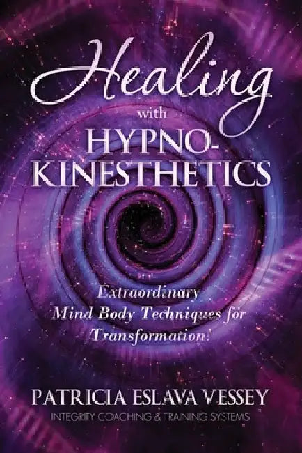 Healing With HypnoKinesthetics: Extraordinary Mind Body Techniques for Transformation! by Patricia Eslava Vessey