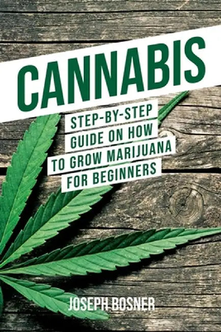 Cannabis: Step-By-Step Guide on How to Grow Marijuana for Beginners by Joseph Bosner