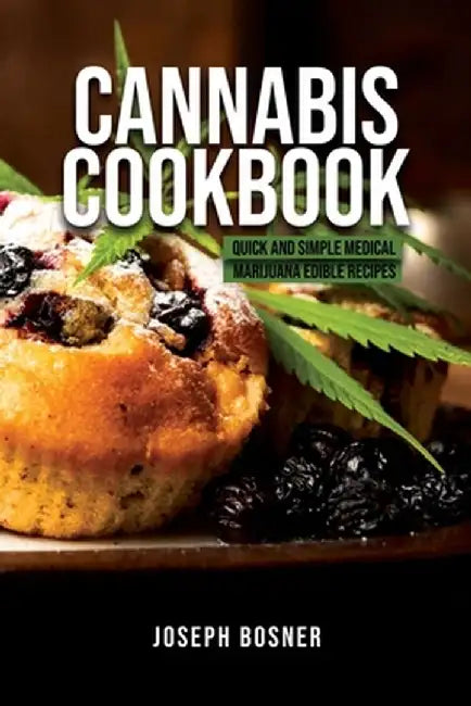 Cannabis Cookbook: Quick and Simple Medical Marijuana Edible Recipes by Joseph Bosner