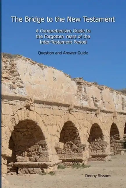 The Bridge to the New Testament: A Comprehensive Guide to the Forgotten Years of the Inter-Testament Period: Question and Answer Guide by Denny Sissom
