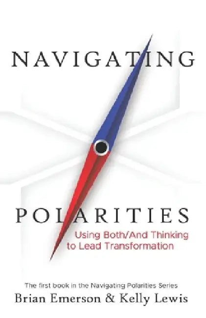 Navigating Polarities: Using Both/And Thinking to Lead Transformation by Kelly Lewis