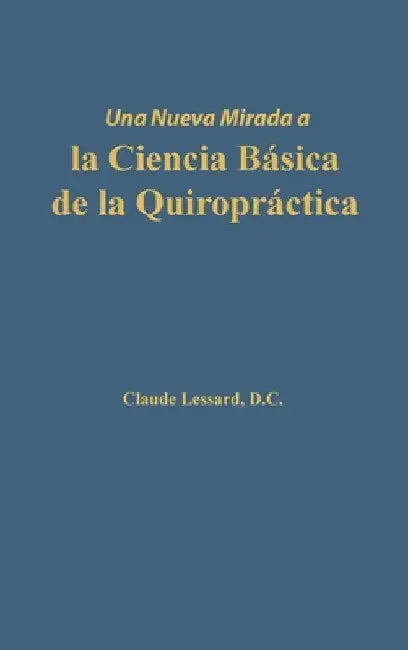 Una nueva mirada a la Ciencia Básica de la Quiropráctica by Claude Lessard